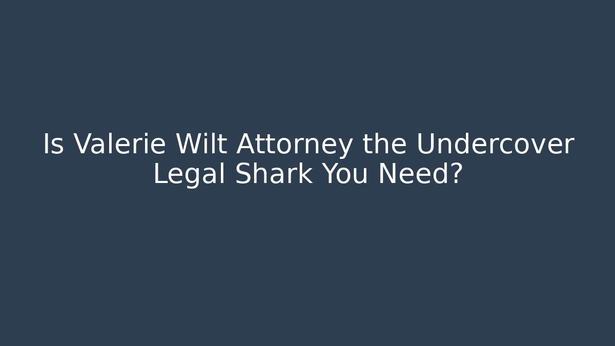 Is Valerie Wilt Attorney the Undercover Legal Shark You Need?