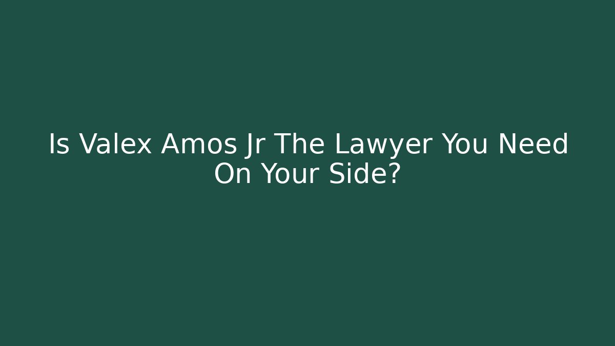 Is Valex Amos Jr The Lawyer You Need On Your Side?