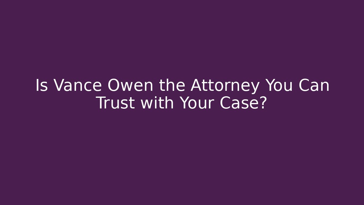 Is Vance Owen the Attorney You Can Trust with Your Case?