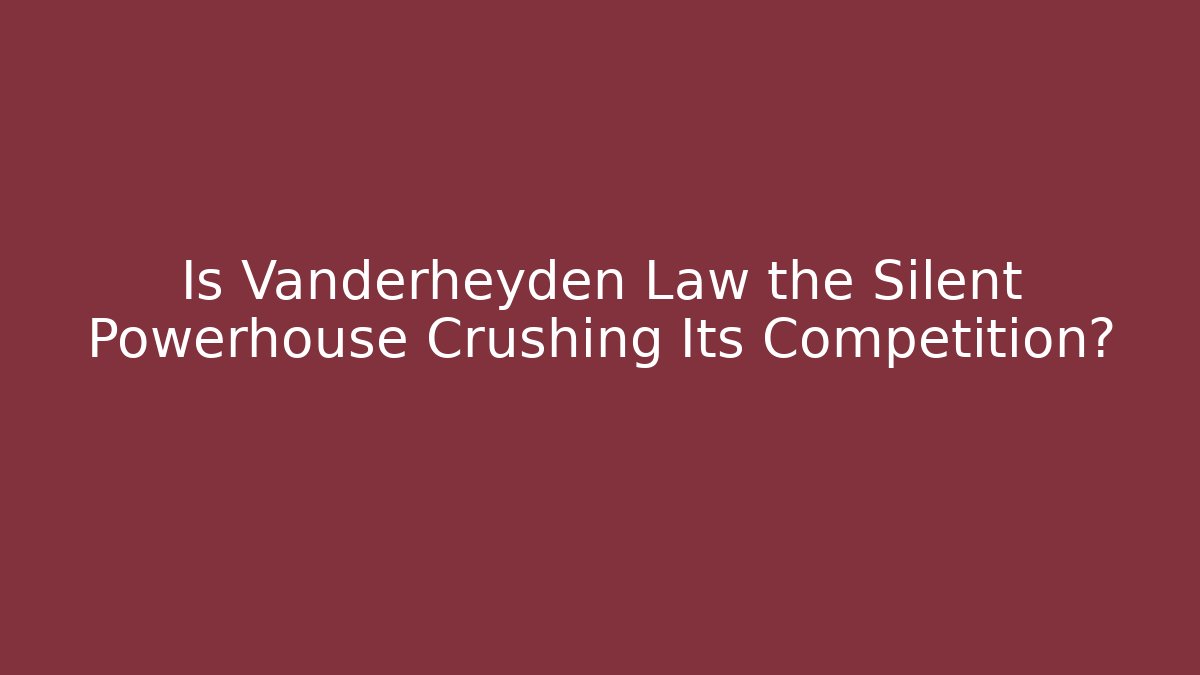 Is Vanderheyden Law the Silent Powerhouse Crushing Its Competition?