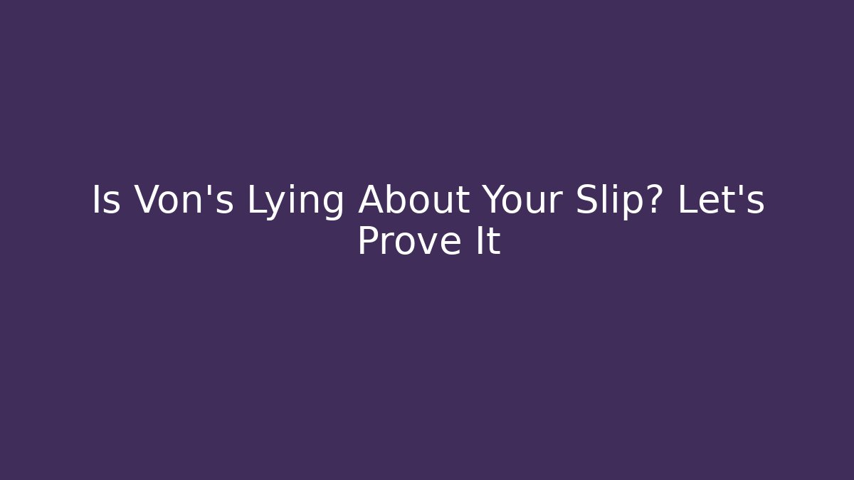Is Von's Lying About Your Slip? Let's Prove It