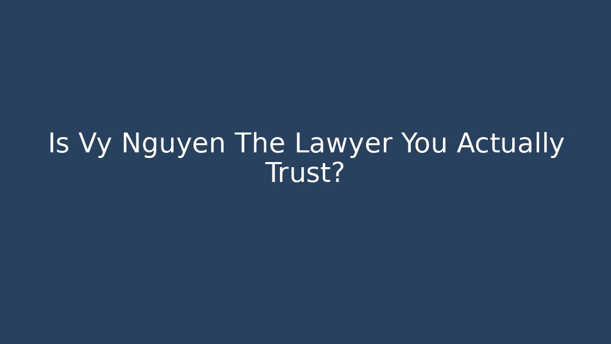 Is Vy Nguyen The Lawyer You Actually Trust? - WealthxGroup