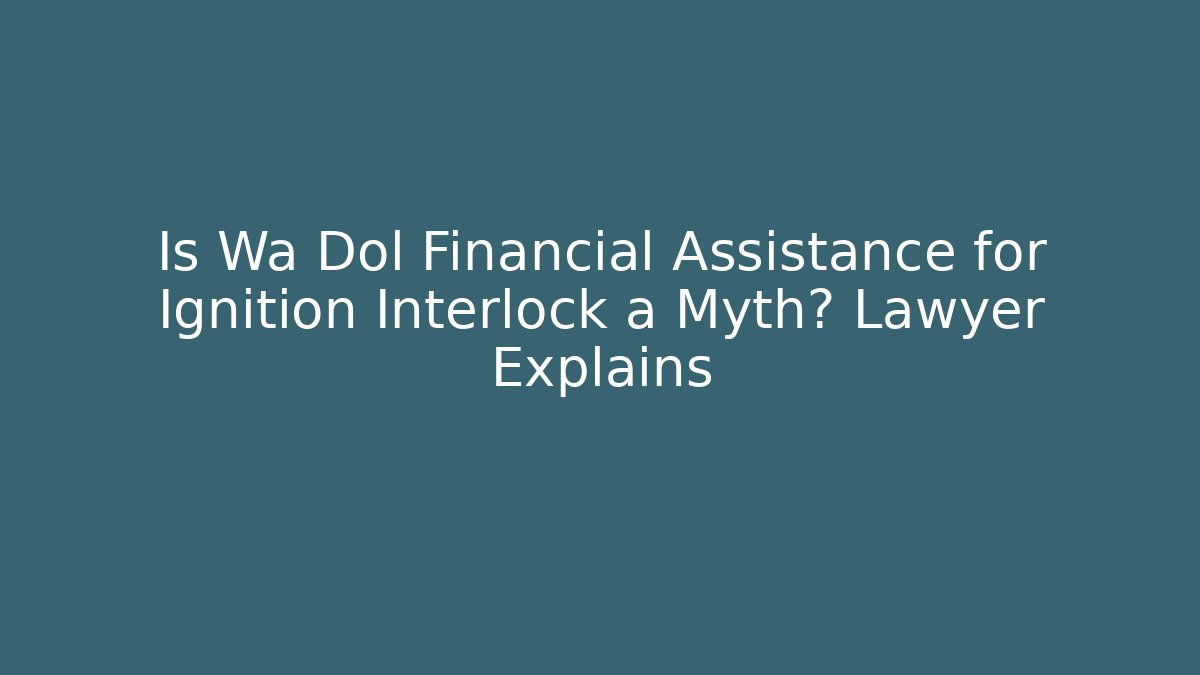 Is Wa Dol Financial Assistance for Ignition Interlock a Myth? Lawyer Explains