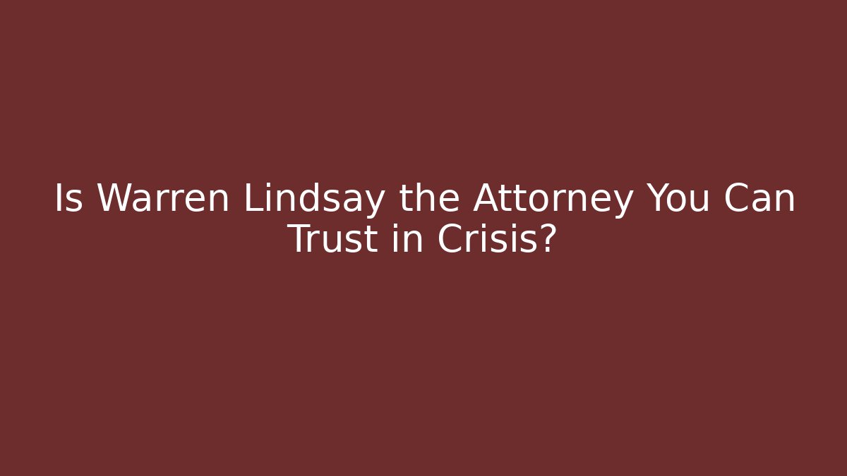Is Warren Lindsay the Attorney You Can Trust in Crisis?