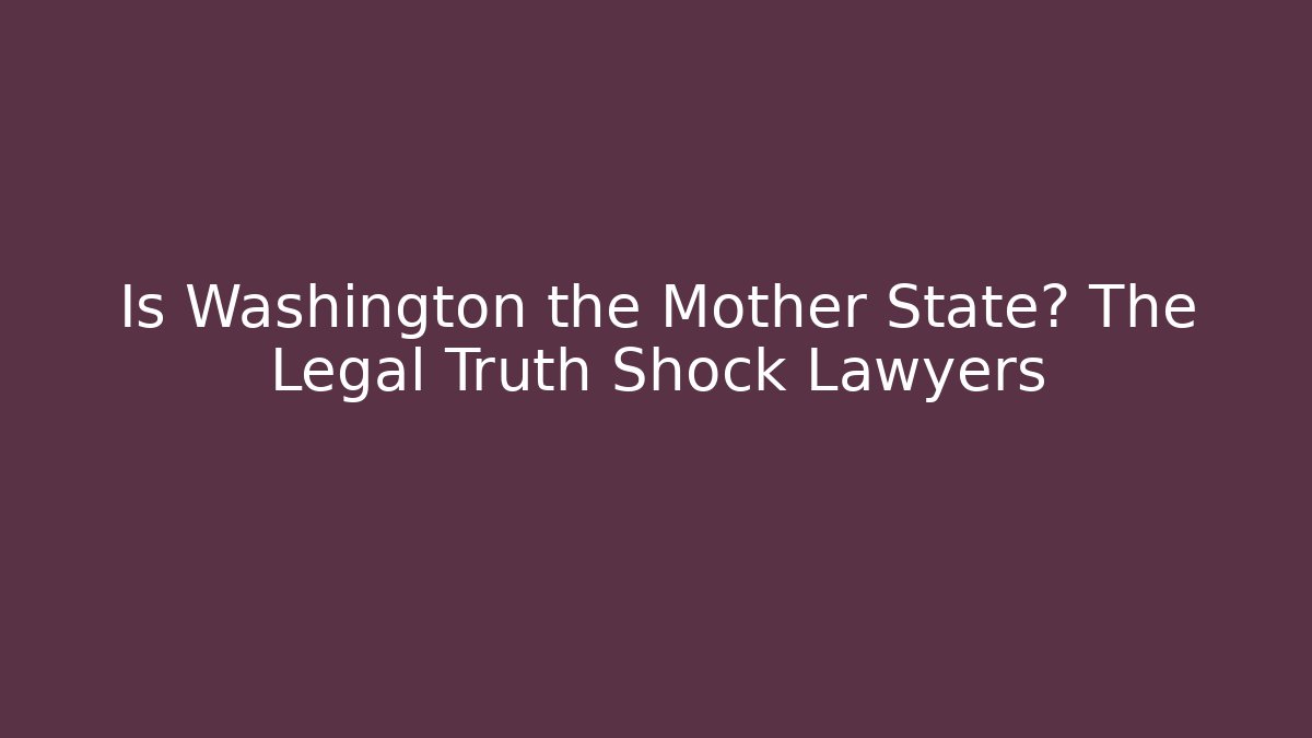 Is Washington the Mother State? The Legal Truth Shock Lawyers