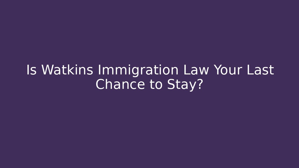 Is Watkins Immigration Law Your Last Chance to Stay? - WealthxGroup