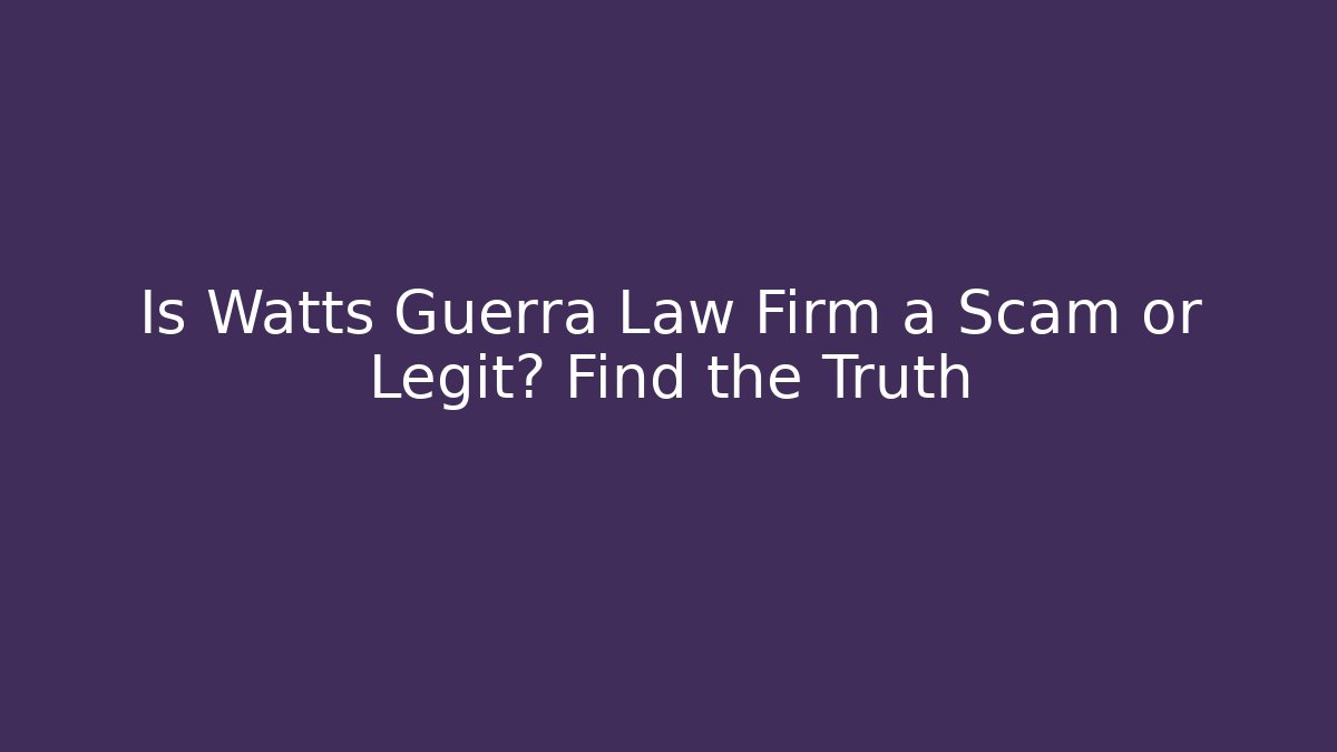 Is Watts Guerra Law Firm a Scam or Legit? Find the Truth