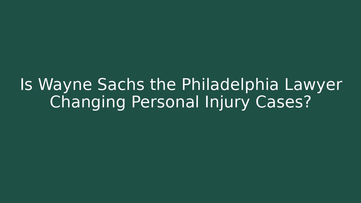 Is Wayne Sachs the Philadelphia Lawyer Changing Personal Injury Cases?