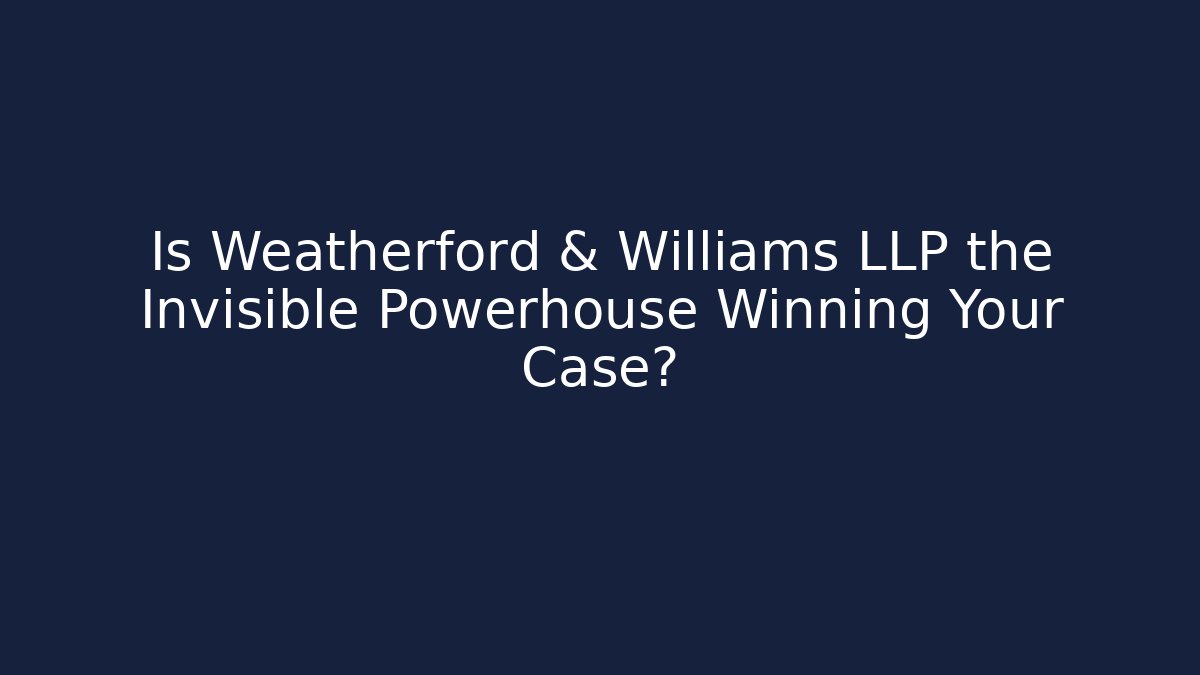 Is Weatherford & Williams LLP the Invisible Powerhouse Winning Your Case?