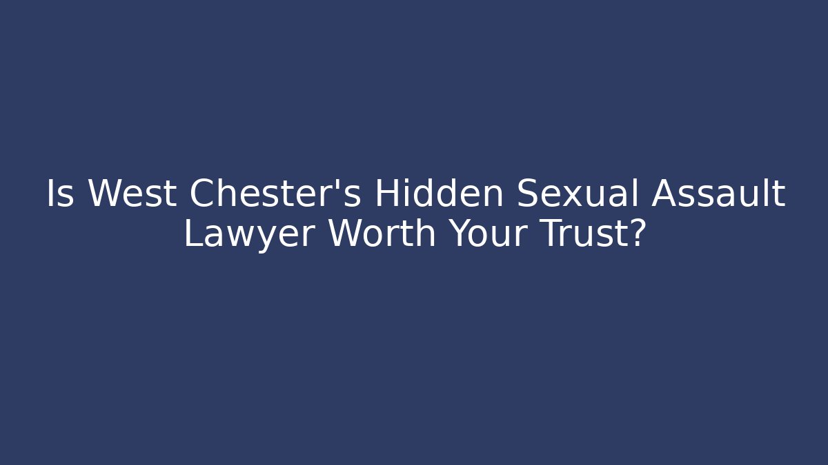 Is West Chester’s Hidden Sexual Assault Lawyer Worth Your Trust? - WealthxGroup