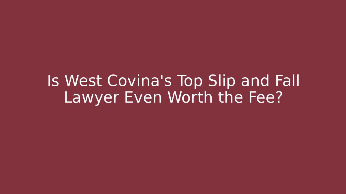 Is West Covina’s Top Slip and Fall Lawyer Even Worth the Fee?