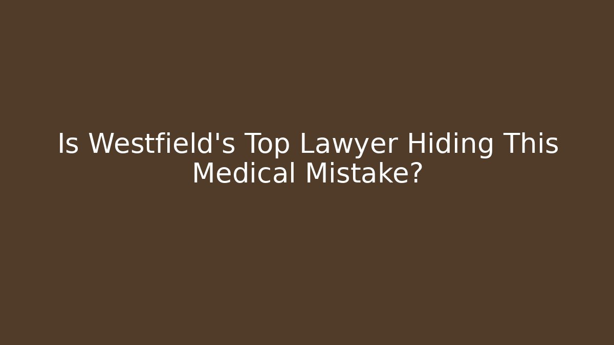 Is Westfield's Top Lawyer Hiding This Medical Mistake?