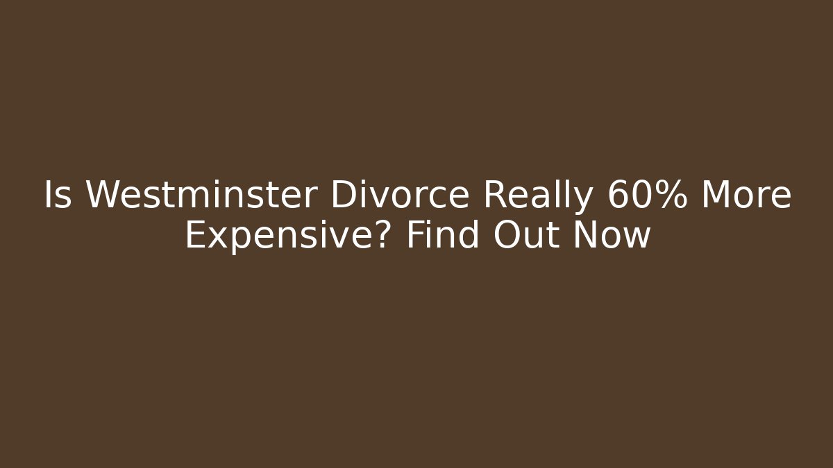 Is Westminster Divorce Really 60% More Expensive? Find Out Now
