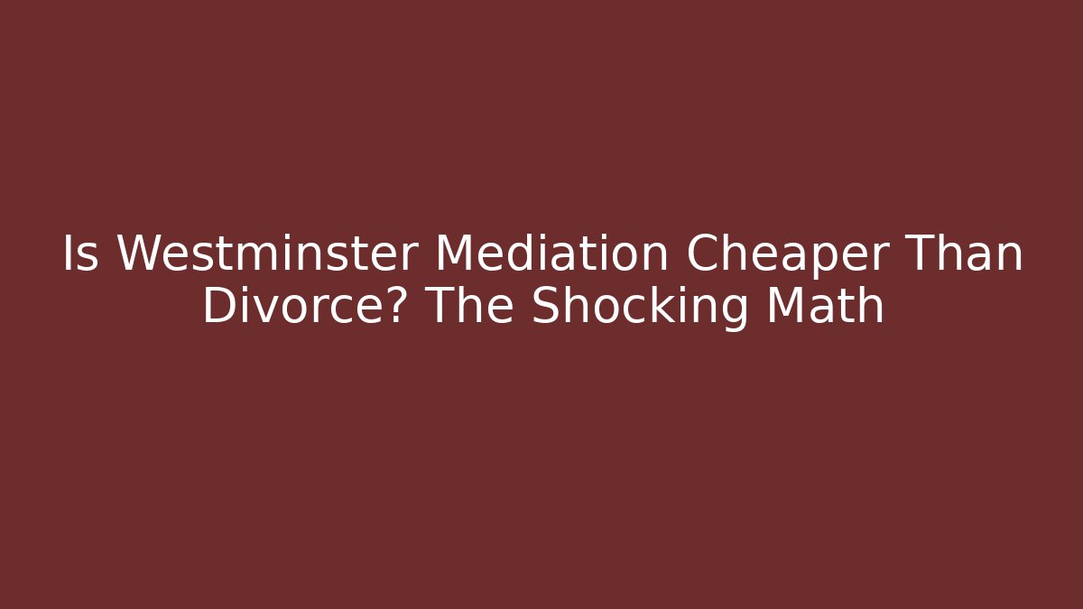 Is Westminster Mediation Cheaper Than Divorce? The Shocking Math - WealthxGroup