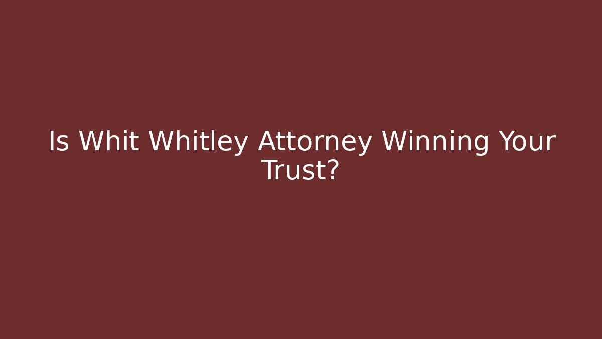 Is Whit Whitley Attorney Winning Your Trust? - WealthxGroup