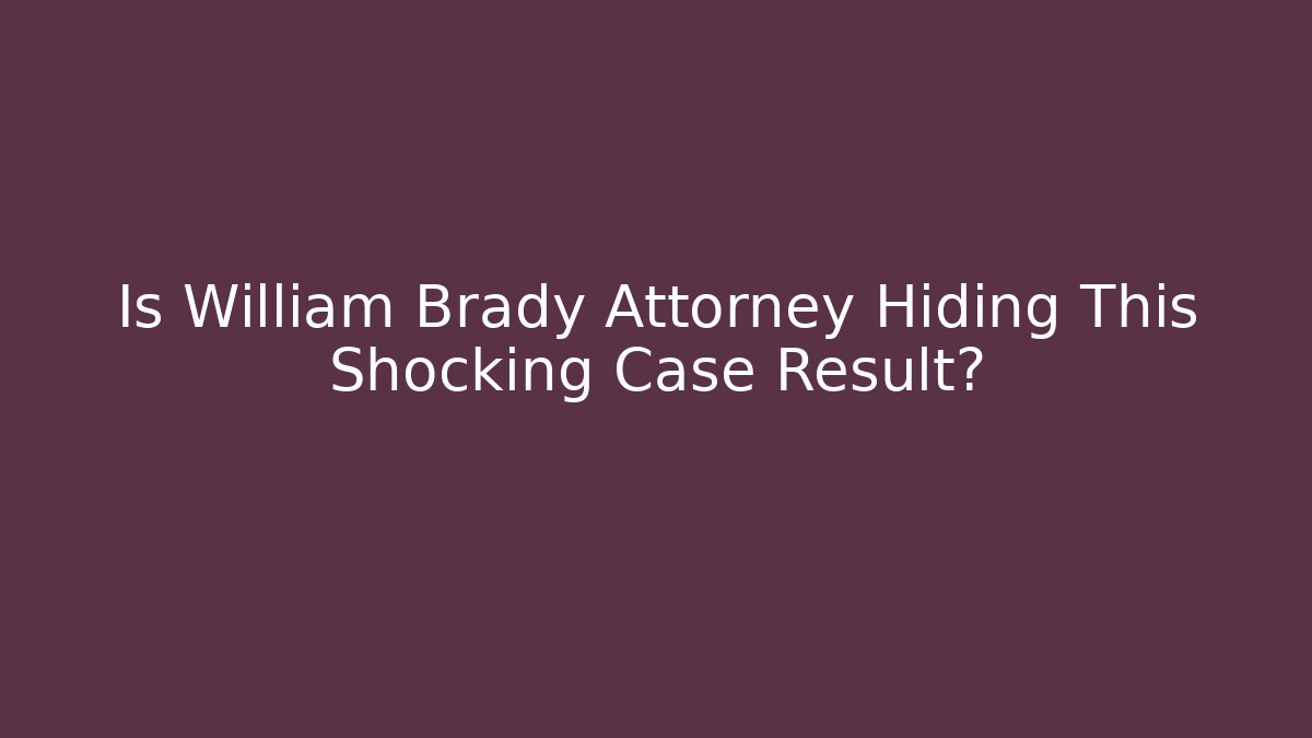 Is William Brady Attorney Hiding This Shocking Case Result?