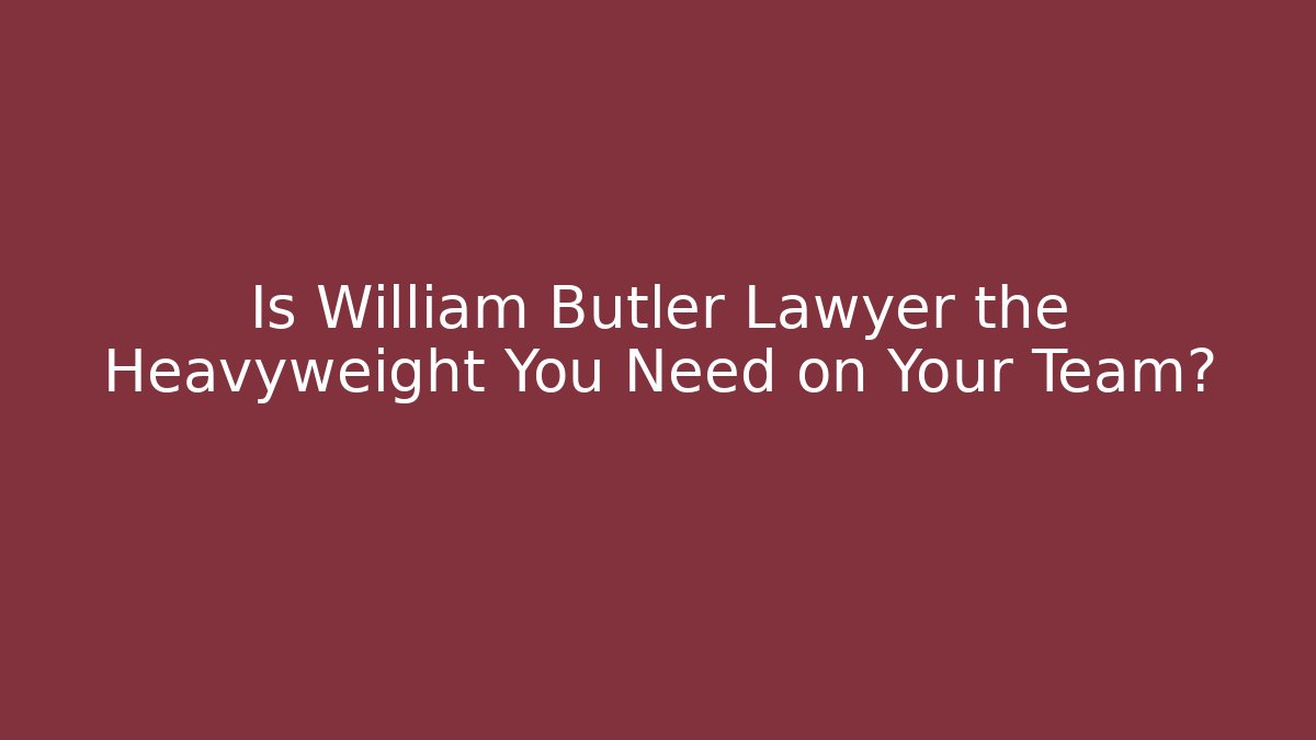Is William Butler Lawyer the Heavyweight You Need on Your Team?