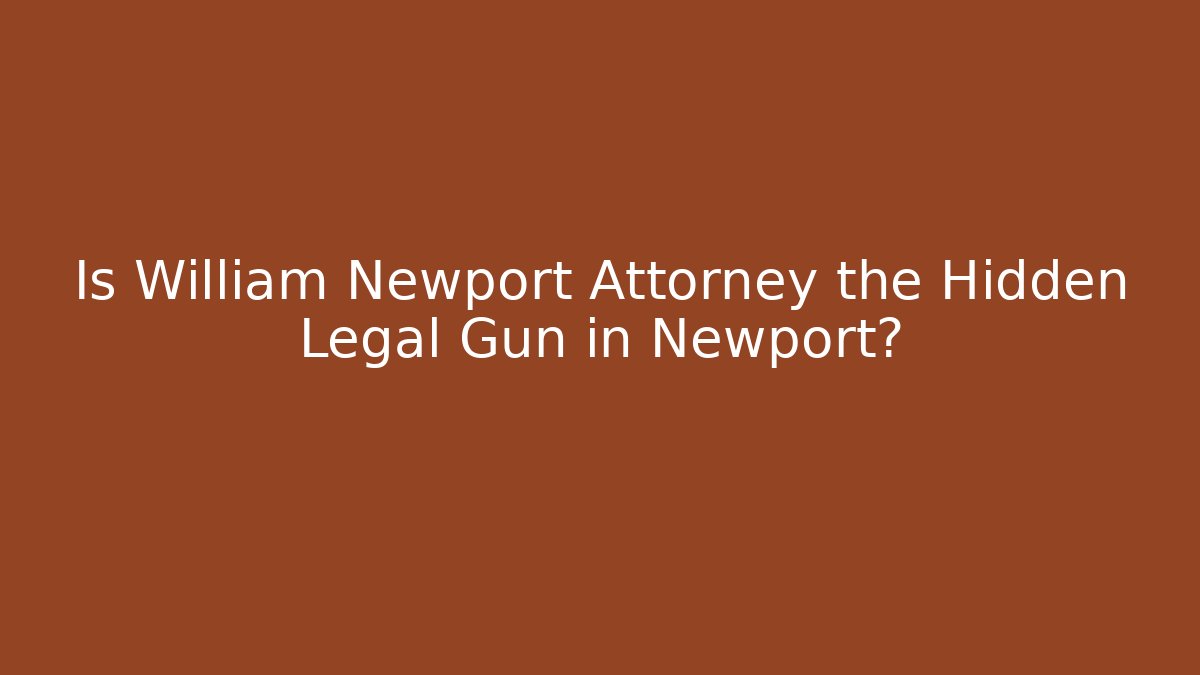 Is William Newport Attorney the Hidden Legal Gun in Newport?
