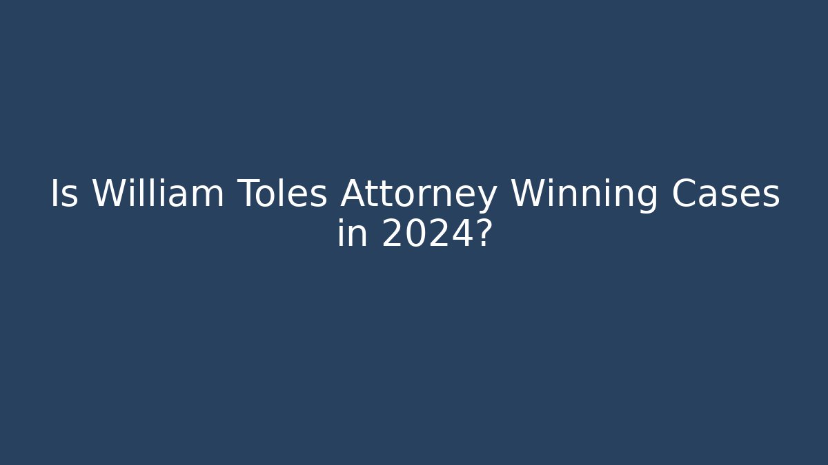 Is William Toles Attorney Winning Cases in 2024?