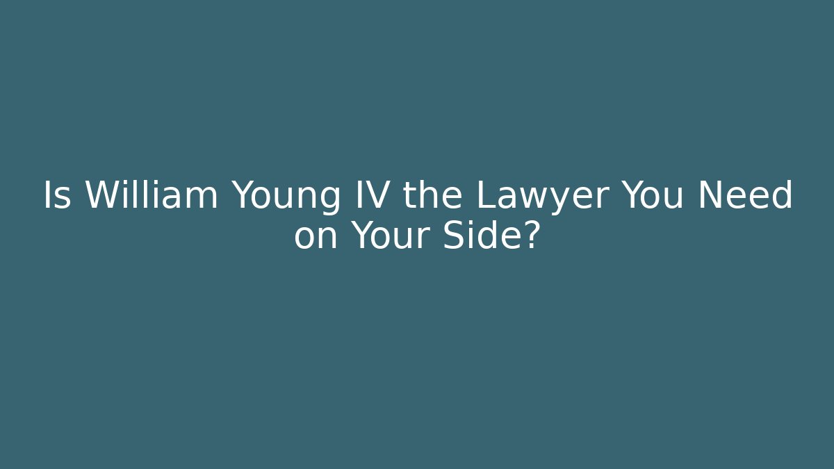 Is William Young IV the Lawyer You Need on Your Side?