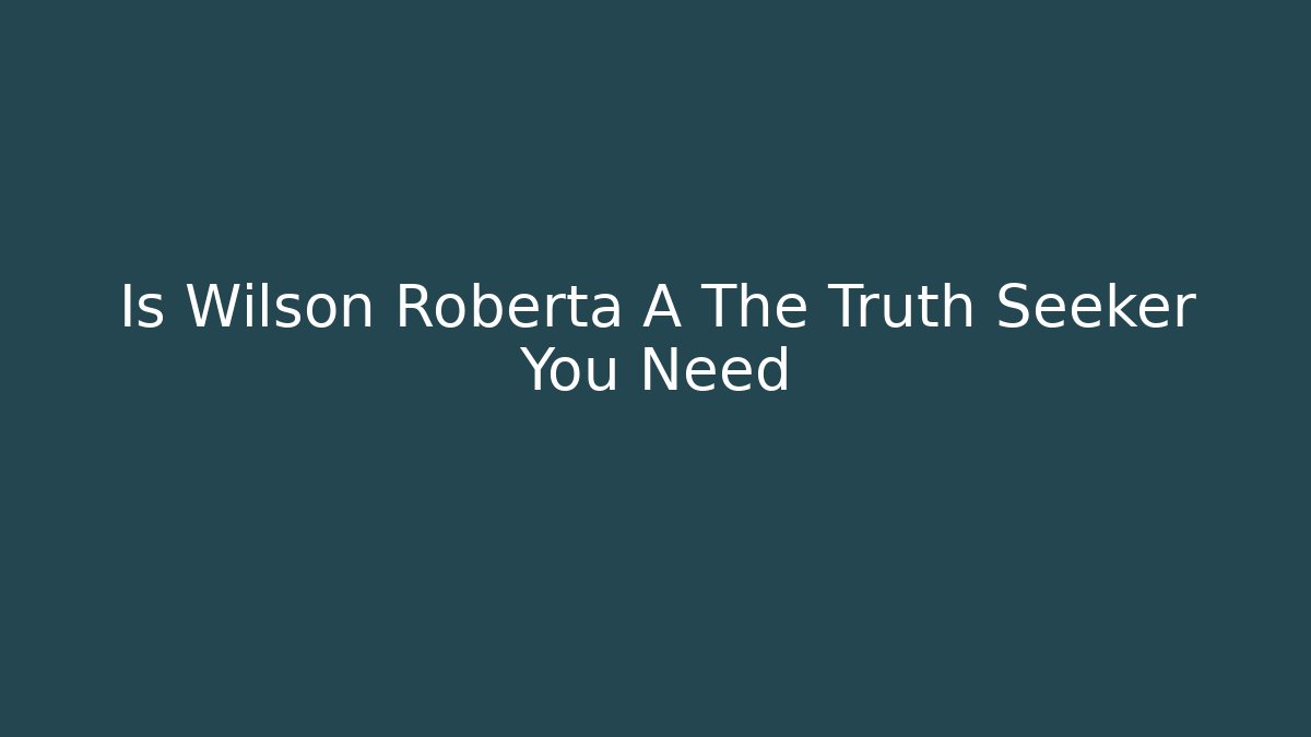 Is Wilson Roberta A The Truth Seeker You Need - WealthxGroup