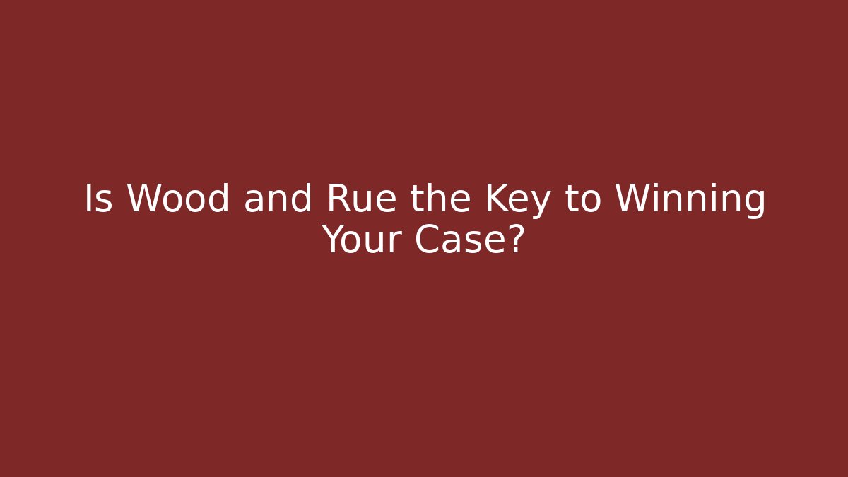 Is Wood and Rue the Key to Winning Your Case?