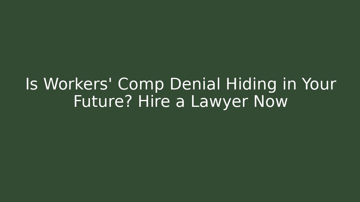 Is Workers' Comp Denial Hiding in Your Future? Hire a Lawyer Now