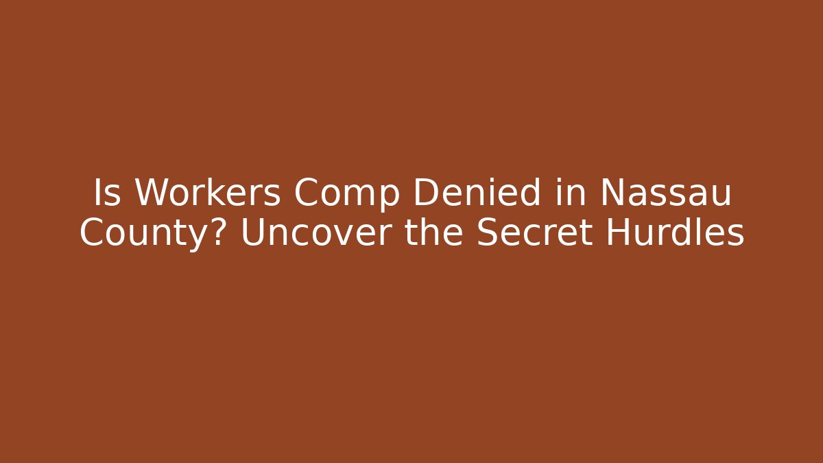 Is Workers Comp Denied in Nassau County? Uncover the Secret Hurdles