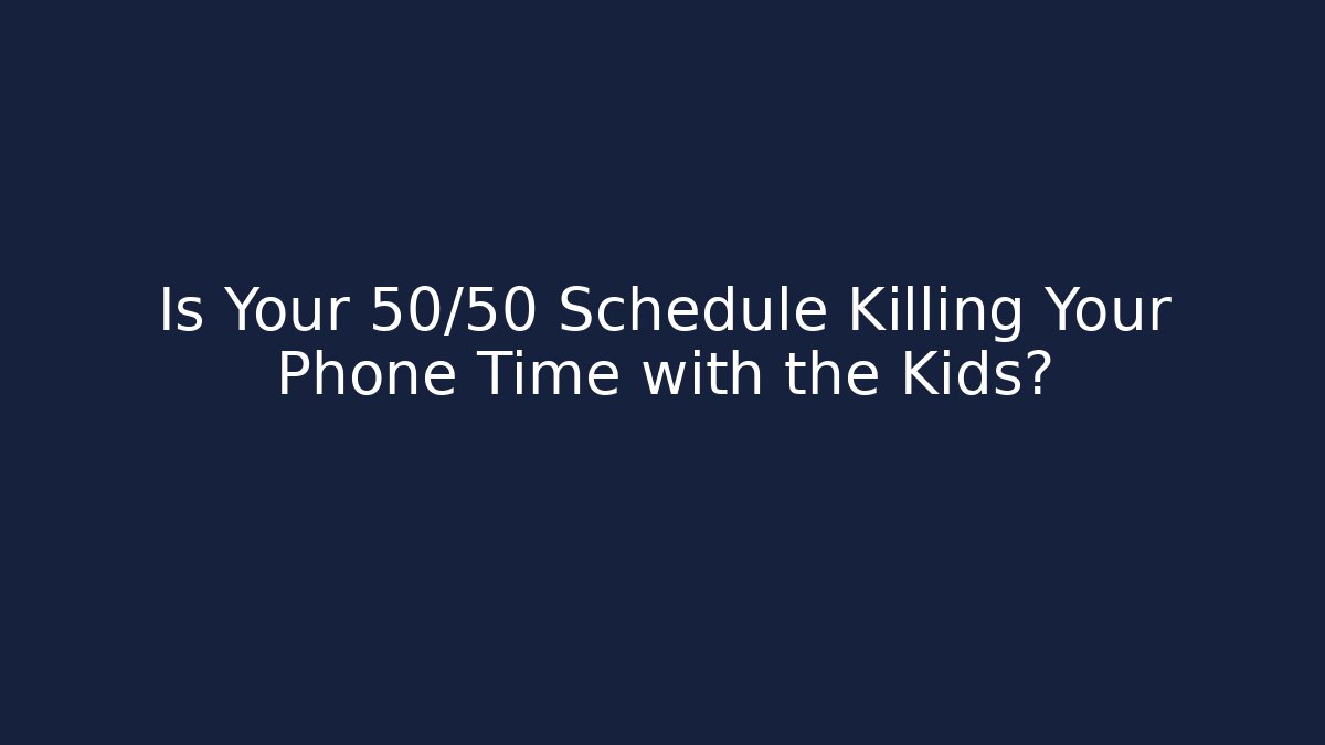 Is Your 50/50 Schedule Killing Your Phone Time with the Kids?