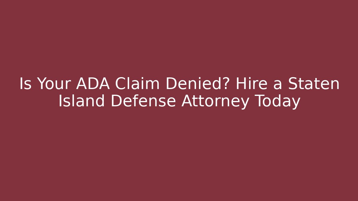 Is Your ADA Claim Denied? Hire a Staten Island Defense Attorney Today