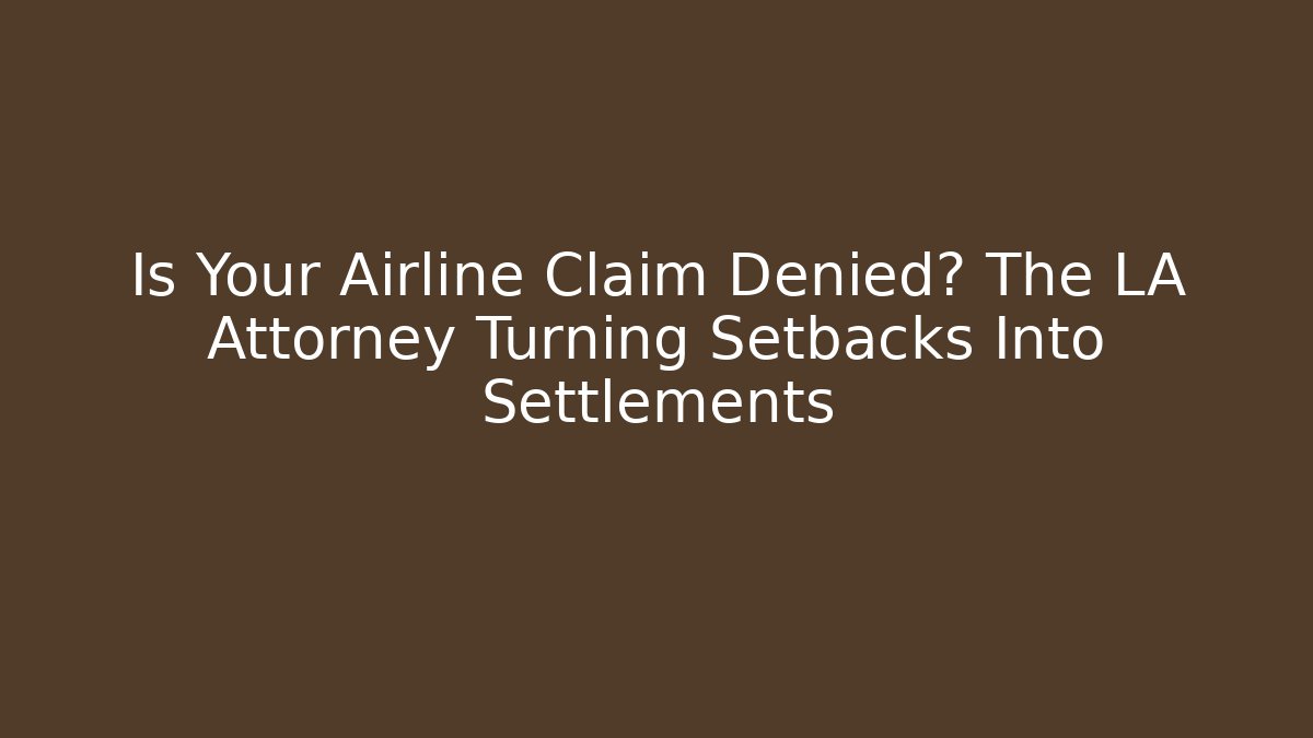 Is Your Airline Claim Denied? The LA Attorney Turning Setbacks Into Settlements