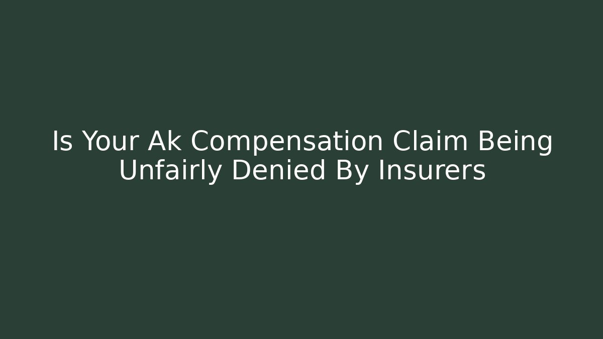 Is Your Ak Compensation Claim Being Unfairly Denied By Insurers
