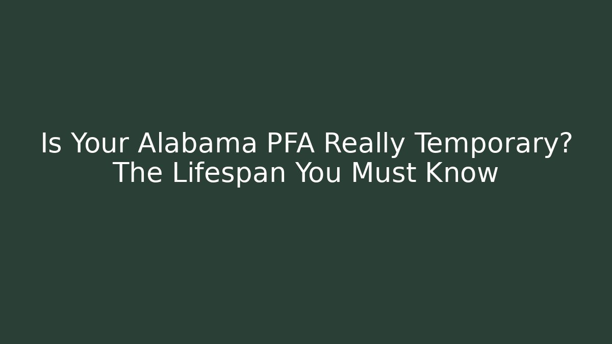 Is Your Alabama PFA Really Temporary? The Lifespan You Must Know - WealthxGroup