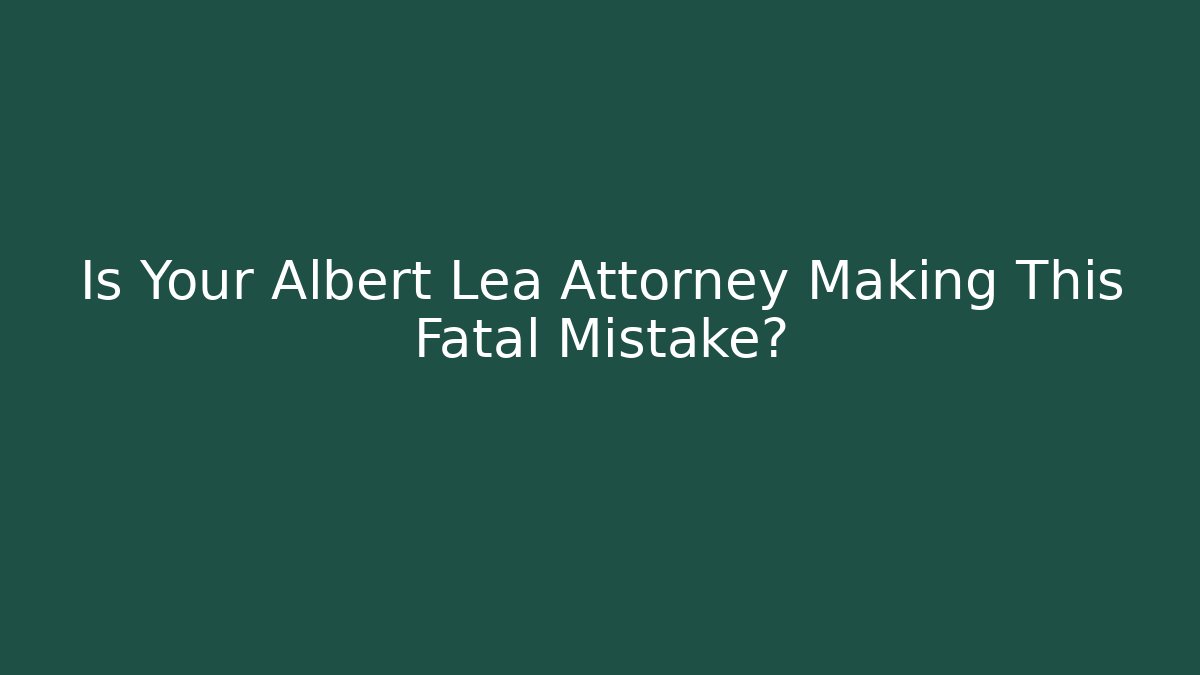 Is Your Albert Lea Attorney Making This Fatal Mistake?