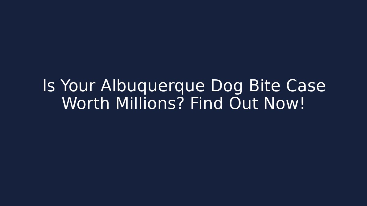Is Your Albuquerque Dog Bite Case Worth Millions? Find Out Now!