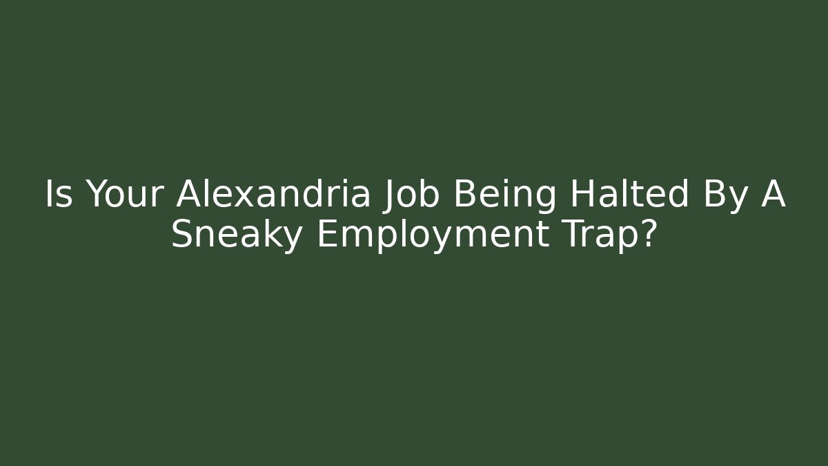 Is Your Alexandria Job Being Halted By A Sneaky Employment Trap?