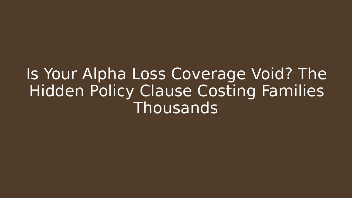 Is Your Alpha Loss Coverage Void? The Hidden Policy Clause Costing Families Thousands