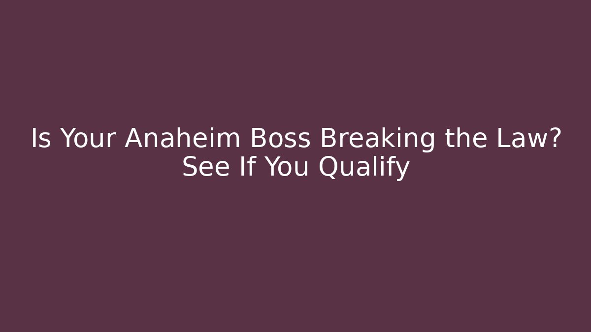 Is Your Anaheim Boss Breaking the Law? See If You Qualify