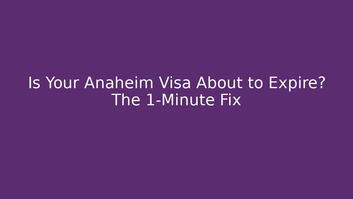 Is Your Anaheim Visa About to Expire? The 1-Minute Fix