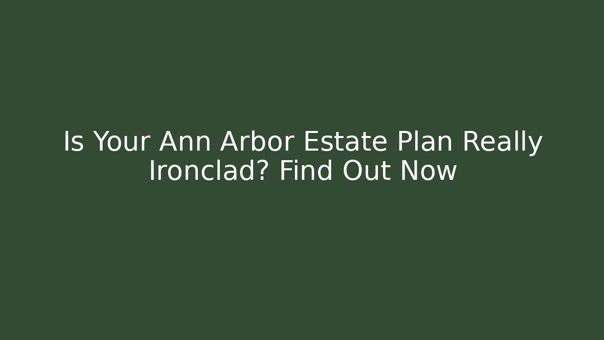 Is Your Ann Arbor Estate Plan Really Ironclad? Find Out Now - WealthxGroup