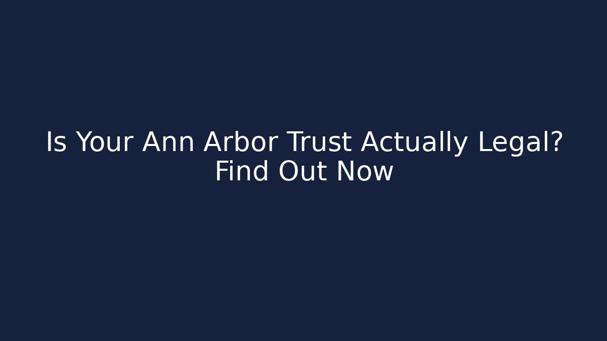 Is Your Ann Arbor Trust Actually Legal? Find Out Now