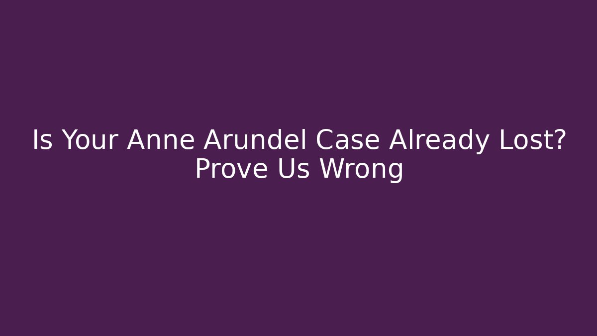 Is Your Anne Arundel Case Already Lost? Prove Us Wrong