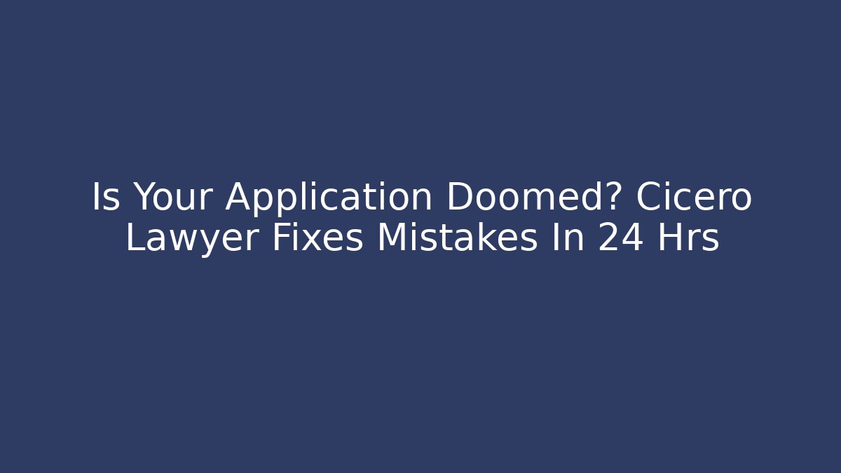 Is Your Application Doomed? Cicero Lawyer Fixes Mistakes In 24 Hrs