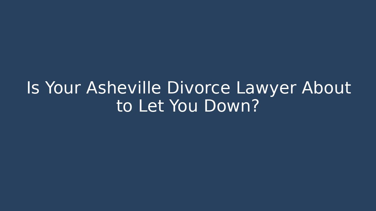 Is Your Asheville Divorce Lawyer About to Let You Down?