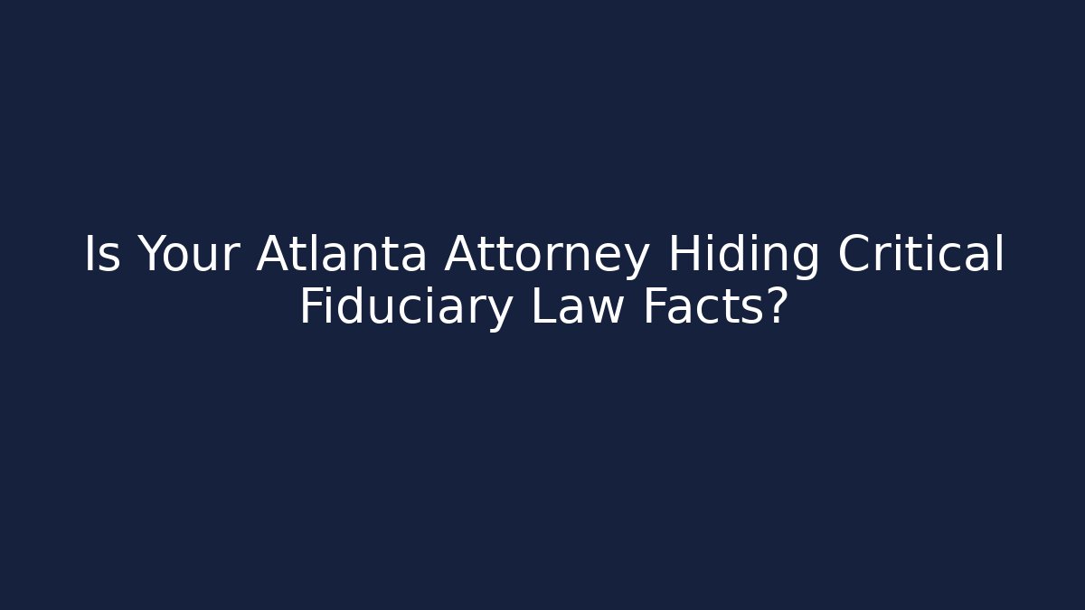 Is Your Atlanta Attorney Hiding Critical Fiduciary Law Facts? - WealthxGroup