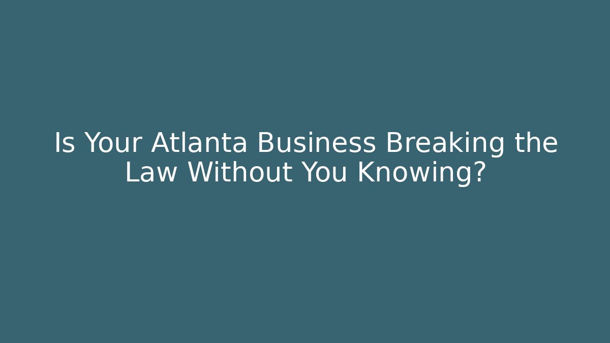 Is Your Atlanta Business Breaking the Law Without You Knowing? - WealthxGroup