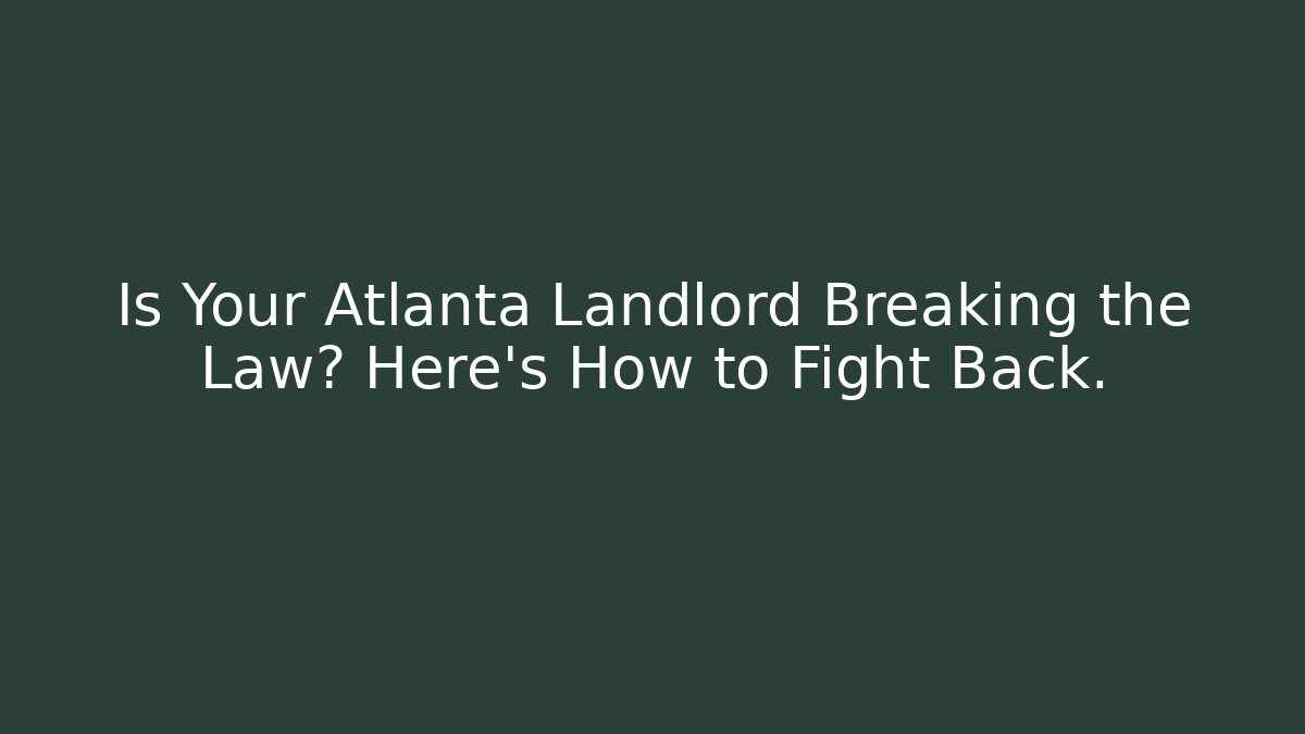 Is Your Atlanta Landlord Breaking the Law? Here’s How to Fight Back.