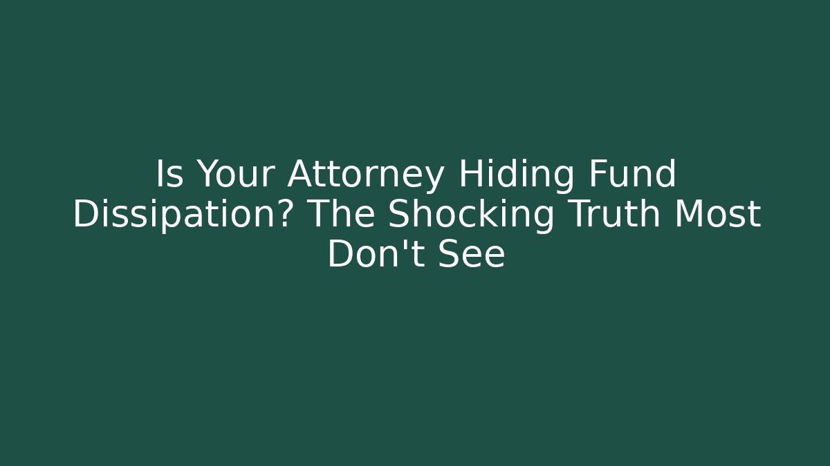 Is Your Attorney Hiding Fund Dissipation? The Shocking Truth Most Don't See