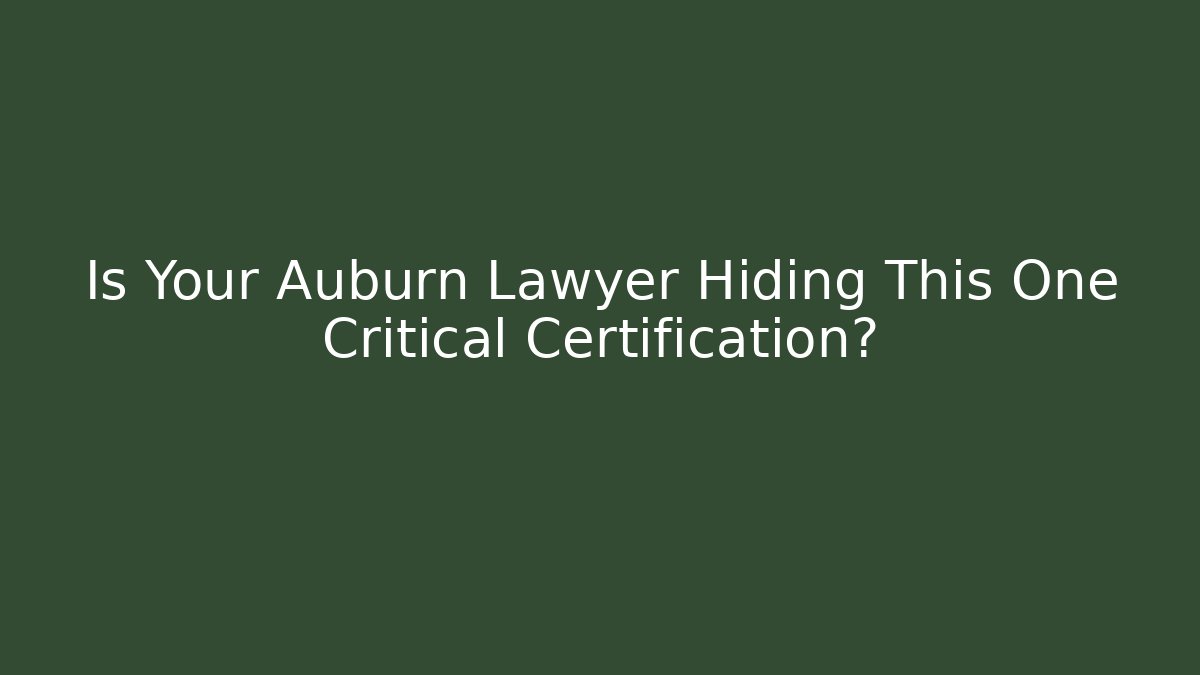 Is Your Auburn Lawyer Hiding This One Critical Certification?