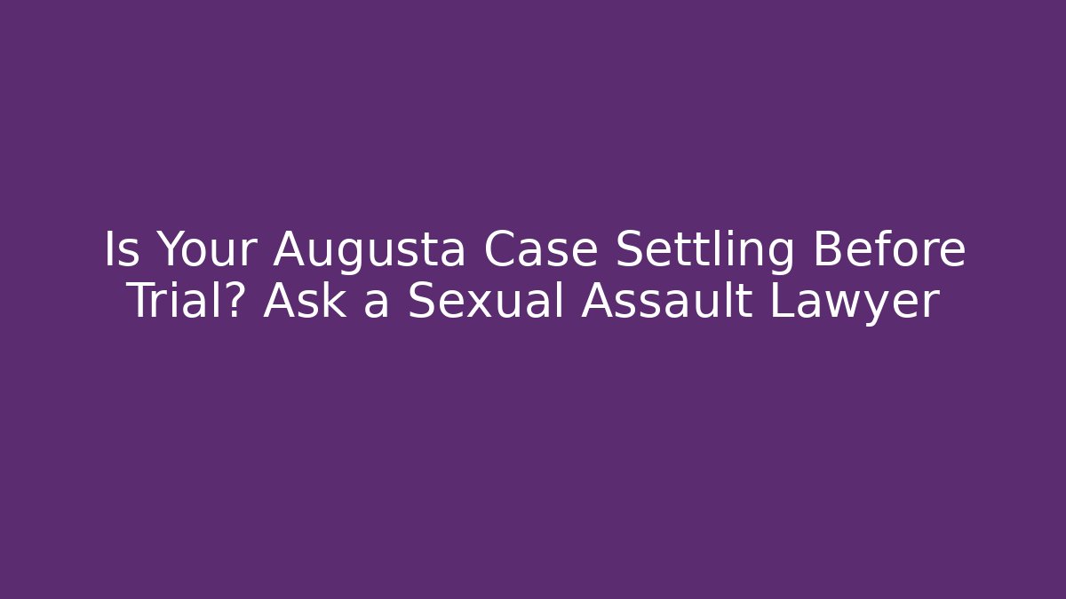 Is Your Augusta Case Settling Before Trial? Ask a Sexual Assault Lawyer - WealthxGroup